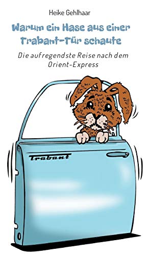 Warum ein Hase aus einer Trabant-Tür schaute: Die aufregendste Reise nach dem Orient-Express