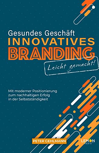 Gesundes Geschäft - innovatives Branding leicht gemacht: mit moderner Positionierung zum nachhaltigen Erfolg in der Selbstständigkeit