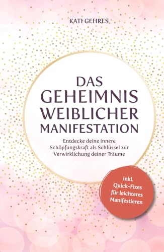 Das Geheimnis weiblicher Manifestation – Entdecke deine innere Schöpfungskraft als Schlüssel zur Verwirklichung deiner Träume