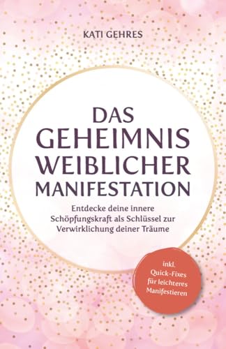 Das Geheimnis weiblicher Manifestation – Entdecke deine innere Schöpfungskraft als Schlüssel zur Verwirklichung deiner Träume von Verlagshaus Stopfer