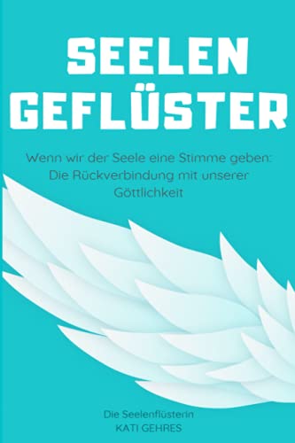 Seelengeflüster: Wenn wir der Seele eine Stimme geben: Die Rückverbindung mit unserer Göttlichkeit von Kati Gehres