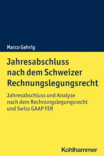 Jahresabschluss nach dem Schweizer Rechnungslegungsrecht: Jahresabschluss und Analyse nach dem Rechnungslegungsrecht und Swiss GAAP FER von Kohlhammer