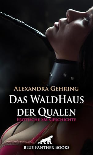 Das WaldHaus der Qualen | Erotische SM-Geschichte + 1 weitere Geschichte: Eine gefährliche, aber auch geile Situation ... (Love, Passion & Sex)
