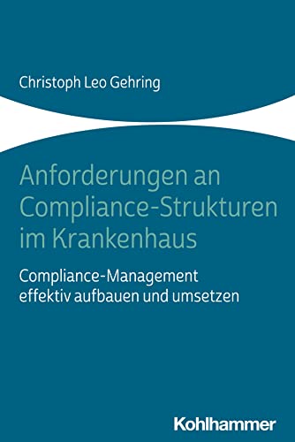 Anforderungen an Compliance-Strukturen im Krankenhaus: Compliance-Management effektiv aufbauen und umsetzen von W. Kohlhammer GmbH