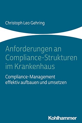 Anforderungen an Compliance-Strukturen im Krankenhaus: Compliance-Management effektiv aufbauen und umsetzen Anforderungen an Compliance-Strukturen im Krankenhaus: Compliance-Management effektiv aufbauen und umsetzen