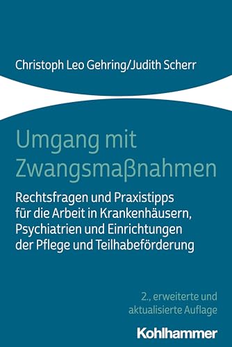 Umgang mit Zwangsmaßnahmen: Rechtsfragen und Praxistipps für die Arbeit in Krankenhäusern, Psychiatrien und Einrichtungen der Pflege und Teilhabeförderung
