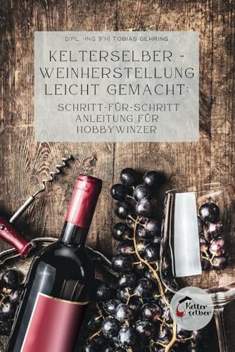 Kelterselber -Weinherstellung leicht gemacht: Schritt-für-Schritt Anleitung für Hobbywinzer von Independently published