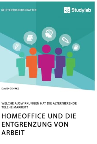 Homeoffice und die Entgrenzung von Arbeit. Welche Auswirkungen hat die alternierende Teleheimarbeit? Homeoffice und die Entgrenzung von Arbeit. Welche Auswirkungen hat die alternierende Teleheimarbeit?