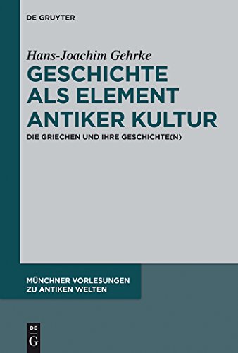 Geschichte als Element antiker Kultur: Die Griechen und ihre Geschichte(n) (Münchner Vorlesungen zu Antiken Welten, 2, Band 2)