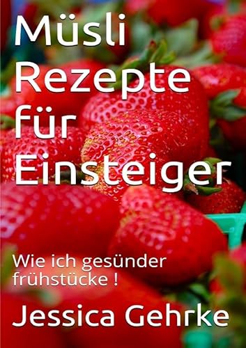 Müsli Rezepte für Einsteiger: Wie ich gesünder frühstücke! (Ernährungshelfer SMOOTHIE) von epubli GmbH