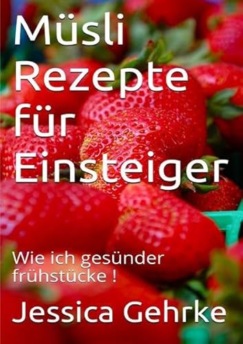 Müsli Rezepte für Einsteiger: Wie ich gesünder frühstücke! (Ernährungshelfer SMOOTHIE)