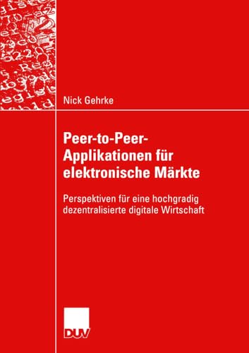 Peer-to-Peer-Applikationen für Elektronische Märkte: Perspektiven für eine Hochgradig Dezentralisierte Digitale Wirtschaft (Wirtschaftsinformatik) (German Edition) von Deutscher Universitätsverlag