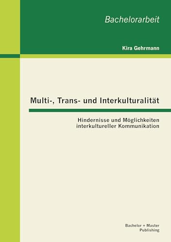 Multi-, Trans- und Interkulturalität: Hindernisse und Möglichkeiten interkultureller Kommunikation Multi-, Trans- und Interkulturalität: Hindernisse und Möglichkeiten interkultureller Kommunikation von Bachelor + Master Publ.