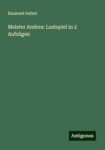 Meister Andrea: Lustspiel in 2 Aufzügen von Antigonos Verlag
