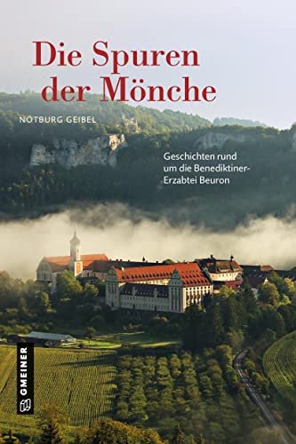 Die Spuren der Mönche: Geschichten rund um die Benediktiner-Erzabtei Beuron (Regionalgeschichte im GMEINER-Verlag) von Gmeiner Verlag