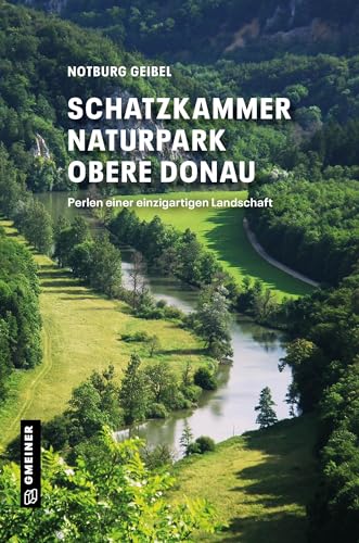 Schatzkammer Naturpark obere Donau: Perlen einer einzigartigen Landschaft (Regionalgeschichte im GMEINER-Verlag)