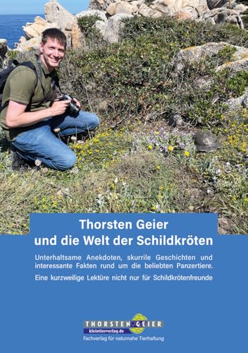 Thorsten Geier und die Welt der Schildkröten: Unterhaltsame Anekdoten, skurrile Geschichten und interessante Fakten rund um die beliebten Panzertiere. ... Lektüre nicht nur für Schildkrötenfreunde von Kleintierverlag