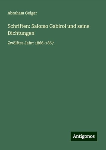 Schriften: Salomo Gabirol und seine Dichtungen: Zwölftes Jahr: 1866-1867 von Antigonos Verlag