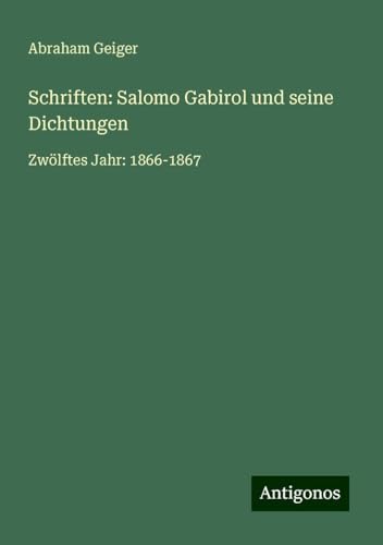 Schriften: Salomo Gabirol und seine Dichtungen: Zwölftes Jahr: 1866-1867 von Antigonos Verlag