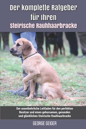 Der komplette Ratgeber für Ihren Steirische Rauhhaarbracke: Der unentbehrliche Leitfaden für den perfekten Besitzer und einen gehorsamen, gesunden und glücklichen Steirische Rauhhaarbracke