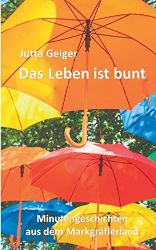 Das Leben ist bunt: Minutengeschichten aus dem Markgräflerland von Books on Demand