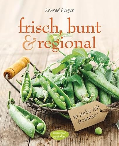 frisch, bunt & regional - So liebe ich Gemüse: Das Kochbuch mit den saisonalen Lieblingsrezepten
