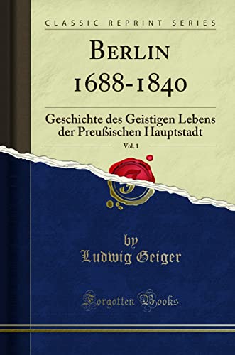Berlin 1688-1840, Vol. 1: Geschichte des Geistigen Lebens der Preußischen Hauptstadt (Classic Reprint)