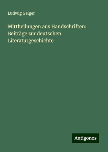 Mittheilungen aus Handschriften: Beiträge zur deutschen Literaturgeschichte von Antigonos Verlag