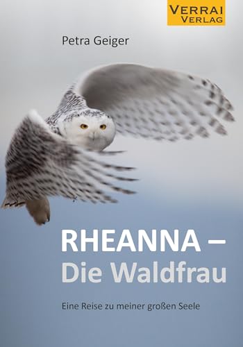RHEANNA – Die Waldfrau: Eine Reise zu meiner großen Seele RHEANNA – Die Waldfrau: Eine Reise zu meiner großen Seele von VERRAI-VERLAG