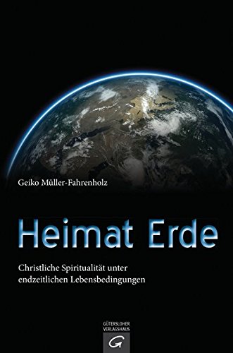 Heimat Erde: Christliche Spiritualität unter endzeitlichen Lebensbedingungen Heimat Erde: Christliche Spiritualität unter endzeitlichen Lebensbedingungen von Gütersloher Verlagshaus