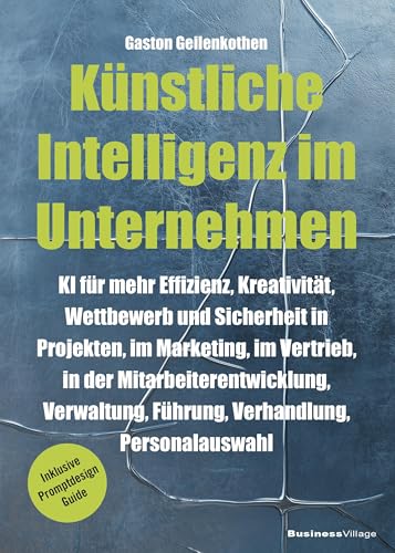 Künstliche Intelligenz im Unternehmen: KI für mehr Effizienz, Kreativität, Wettbewerb und Sicherheit in Projekten, im Marketing, im Vertrieb, in der ... Personalauswahl (inkl. Promptdesign Guide) von BusinessVillage
