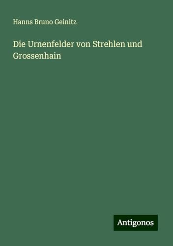 Die Urnenfelder von Strehlen und Grossenhain von Antigonos Verlag
