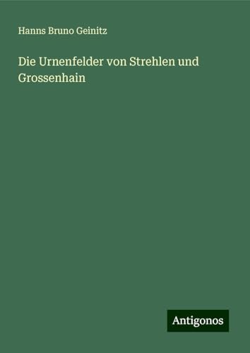 Die Urnenfelder von Strehlen und Grossenhain von Antigonos Verlag