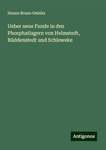 Ueber neue Funde in den Phosphatlagern von Helmstedt, Büddenstedt und Schleweke von Antigonos Verlag