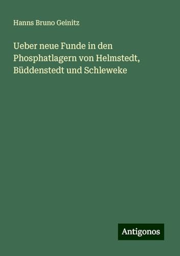 Ueber neue Funde in den Phosphatlagern von Helmstedt, Büddenstedt und Schleweke von Antigonos Verlag