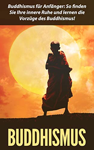 Buddhismus: Buddhismus für Anfänger: So finden Sie Ihre innere Ruhe und lernen die Vorzüge des Buddhismus! von Independently Published