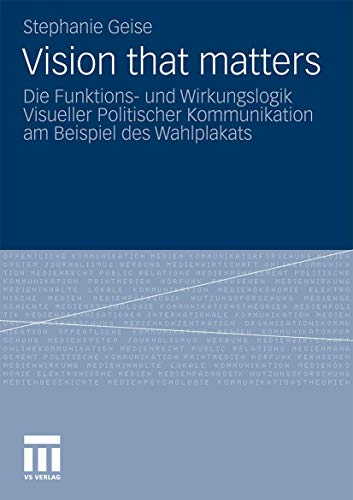 Vision that matters: Die Funktions- und Wirkungslogik Visueller Politischer Kommunikation am Beispiel des Wahlplakats von VS Verlag für Sozialwissenschaften