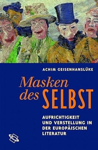 Masken des Selbst. Aufrichtigkeit und Verstellung in der europäischen Literatur