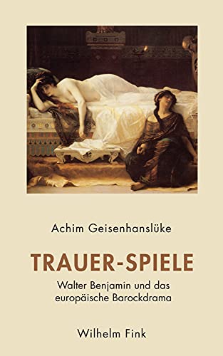 Trauer-Spiele: Walter Benjamin und das europäische Barockdrama