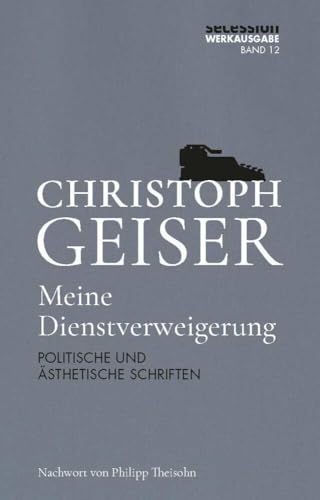 Meine Dienstverweigerung: POLITISCHE UND ÄSTHETISCHE SCHRIFTEN (Christoph Geiser Werkausgabe: in 13 Bänden) von Secession Verlag