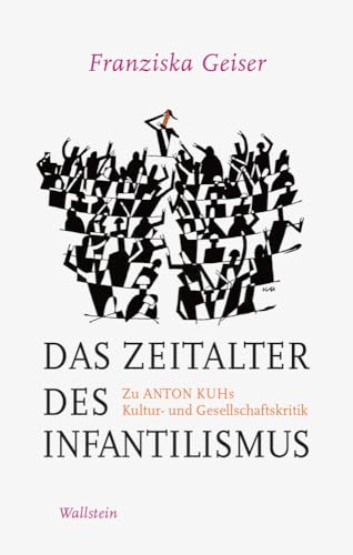 Das Zeitalter des Infantilismus: Zu Anton Kuhs Kultur- und Gesellschaftskritik von Wallstein Verlag GmbH