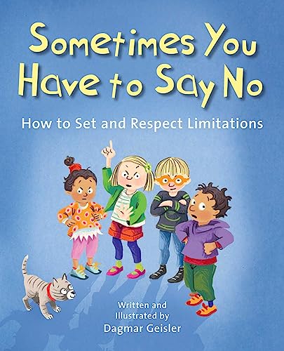 Sometimes You Have to Say No: How to Set and Respect Limitations (The Safe Child, Happy Parent Series)