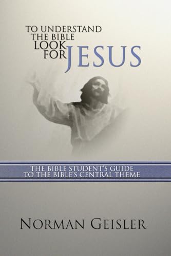 To Understand the Bible Look for Jesus: The Bible Student's Guide to the Bible's Central Theme