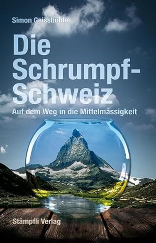 Die Schrumpf-Schweiz: Auf dem Weg in die Mittelmässigkeit