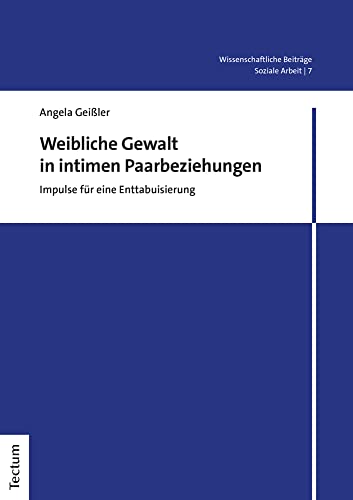 Weibliche Gewalt in intimen Paarbeziehungen: Impulse für eine Enttabuisierung (Wissenschaftliche Beiträge aus dem Tectum Verlag: Soziale Arbeit)