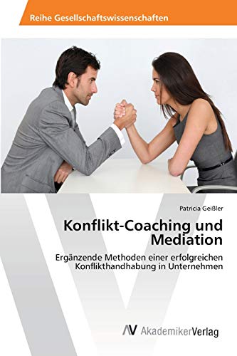Konflikt-Coaching und Mediation: Ergänzende Methoden einer erfolgreichen Konflikthandhabung in Unternehmen