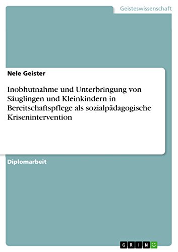 Inobhutnahme und Unterbringung von Säuglingen und Kleinkindern in Bereitschaftspflege als sozialpädagogische Krisenintervention: Diplomarbeit von GRIN Verlag