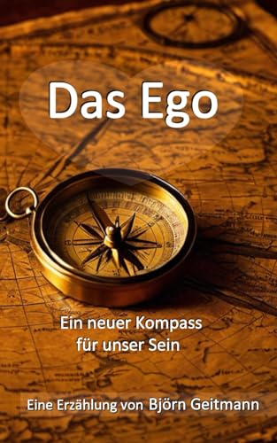Das Ego: Ein neuer Kompass für unser Sein Das Ego: Ein neuer Kompass für unser Sein von Independently published