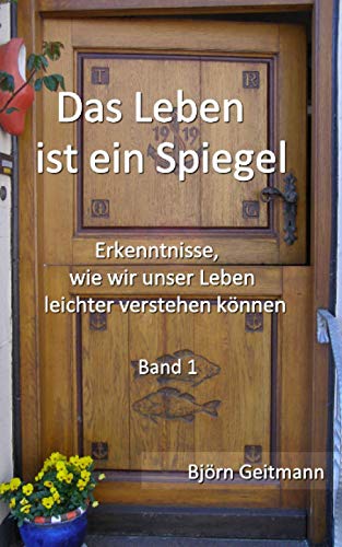 Das Leben ist ein Spiegel: Erkenntnisse, wie wir unser Leben leichter verstehen können von Independently published