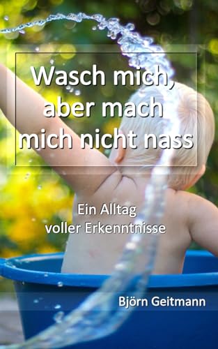 Wasch mich, aber mach mich nicht nass: Ein Alltag voller Erkenntnisse Wasch mich, aber mach mich nicht nass: Ein Alltag voller Erkenntnisse von Independently published